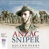 Anzac Sniper: The extraordinary story of Stan Savige, one of Australia's greatest soldiers (Unabridged) - Roland Perry