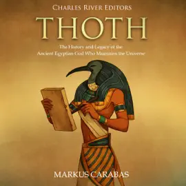 Thoth: The History and Legacy of the Ancient Egyptian God Who Maintains the Universe (Unabridged)