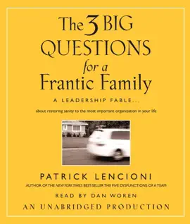 The Three Big Questions for a Frantic Family: A Leadership Fable...About Restoring Sanity To The Most Important Organization In Your Life (Unabridged)