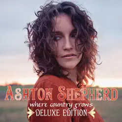 Where Country Grows (Deluxe Edition) - Ashton Shepherd