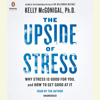 The Upside of Stress: Why Stress Is Good for You, and How to Get Good at It (Unabridged) - Kelly McGonigal