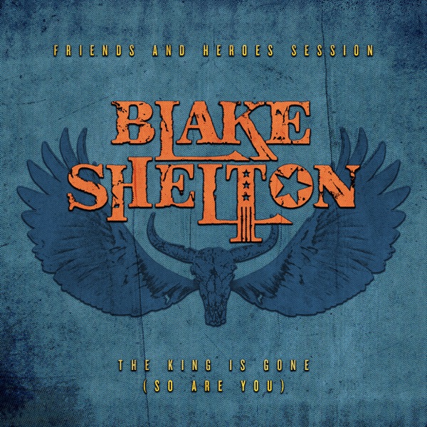 The King Is Gone (So Are You) [Friends and Heroes Session] - Single - Blake Shelton