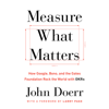 Measure What Matters: How Google, Bono, and the Gates Foundation Rock the World with OKRs (Unabridged) - John Doerr