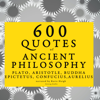 600 Quotes of Ancient Philosophy - Plato, Aristotle, Buddha, Epictetus, Confucius & Marcus Aurelius