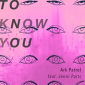 Ark Patrol - To Know You (feat. Jenni Potts)