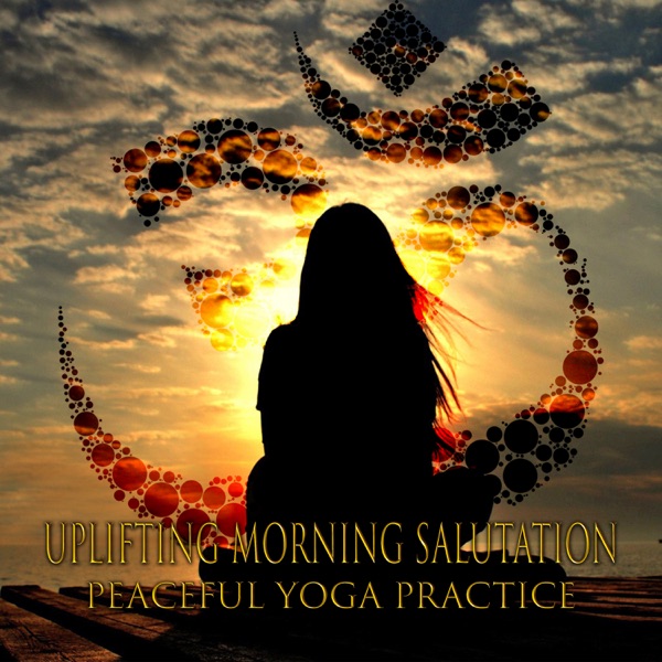 Uplifting Morning Salutation: Peaceful Yoga Practice – Music for Namaste Meditation, Being Well, Ultimate Guide to Detox Your Mind