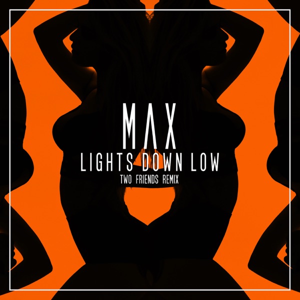 Lights Down Low (Two Friends Remix) - Single - MAX