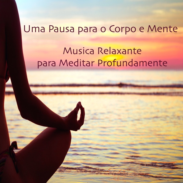 Uma Pausa para o Corpo e Mente: Música Relaxante para Meditar Profundamente