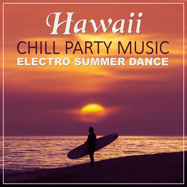 Hawaii Chill Party Music: Electro Summer Dance Hawaiian Luau, Beach Party, Relax Time, Chillout After Dark, Tropical Songs Chill Lounge