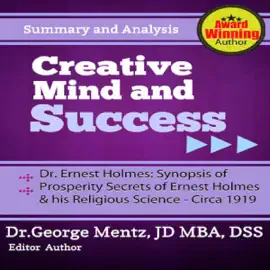 Summary and Analysis - Creative Mind and Success - Dr. Ernest Holmes: Synopsis of Prosperity Secrets of Ernest Holmes and his Religious Science - Circa 1919 (Unabridged)