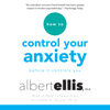 How to Control Your Anxiety: Before It Controls You (Unabridged) - Albert Ellis, Ph.D. & Kristene A. Doyle - foreword