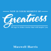 Now Is Your Moment of Greatness!: 30 Rags to Riches Stories That Will Inspire You (Unabridged) - Maxwell Harris