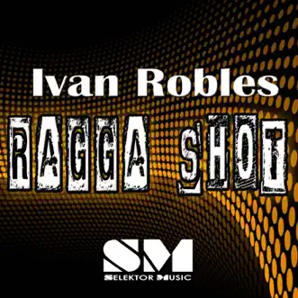 Ragga Shot - Single by Ivan Robles album reviews, ratings, credits