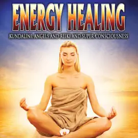 Energy Healing: Kundalini, Angels and Reiki and Super Conciousness