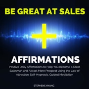 Be Great at Sales Affirmations: Positive Daily Affirmations to Help You Become a Great Salesman and Attract More Prospects Using the Law of Attraction, Self-Hypnosis, & Guided Meditation (Unabridged) - Stephens Hyang