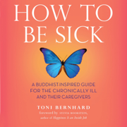 How to Be Sick: A Buddhist-Inspired Guide for the Chronically Ill and Their Caregivers (Unabridged)