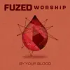 Fuzed Worship - By Your Blood