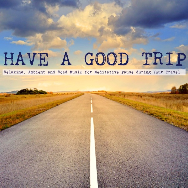 Have a Good Trip - Relaxing, Ambient and Road Music for Meditative Pause during Your Travel