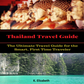 Thailand Travel Guide: The Ultimate Travel Guide for the Smart, First Time Traveler (Unabridged) - K. Elizabeth Cover Art