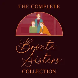 The Complete Brontë Sisters Collection: Jane Eyre, Wuthering Heights, Agnes Grey, Villette, Shirley, The Professor, The Tenant of Wildfell Hall, & The Complete Poems (Unabridged Selection)