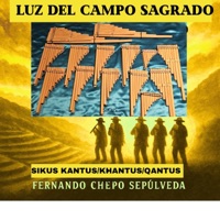 Luz Del Campo Sagrado Sikus Kantus / Khantus / Qantus - Single - Fernando Chepo Sepúlveda