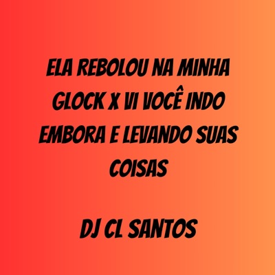 DJ CL Santos Único - Ela Rebolou na Minha Glock X Vi Você Indo Embora e Levando Suas Coisas