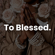 To Blessed.