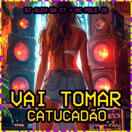 Vai Tomar Catucadão DJ Aleh da CT & MC Pele JS