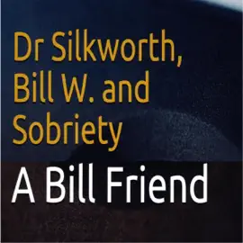 Dr Silkworth, Bill W. and Sobriety: How Dr Silkworth Helped Alcoholics Anonymous Co-Founder Bill W. Find Sobriety (Unabridged)