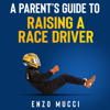 A Parent's Guide to Raising a Race Driver (Unabridged) - Enzo Mucci