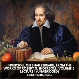 Ingersoll on SHAKESPEARE, from the Works of Robert G. Ingersoll, Volume 3, Lecture 1 (Unabridged)