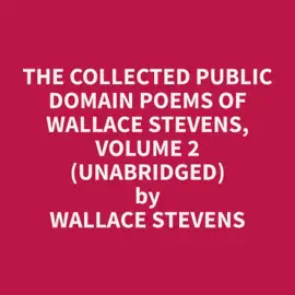 The Collected Public Domain Poems of Wallace Stevens, Volume 2 (Unabridged)