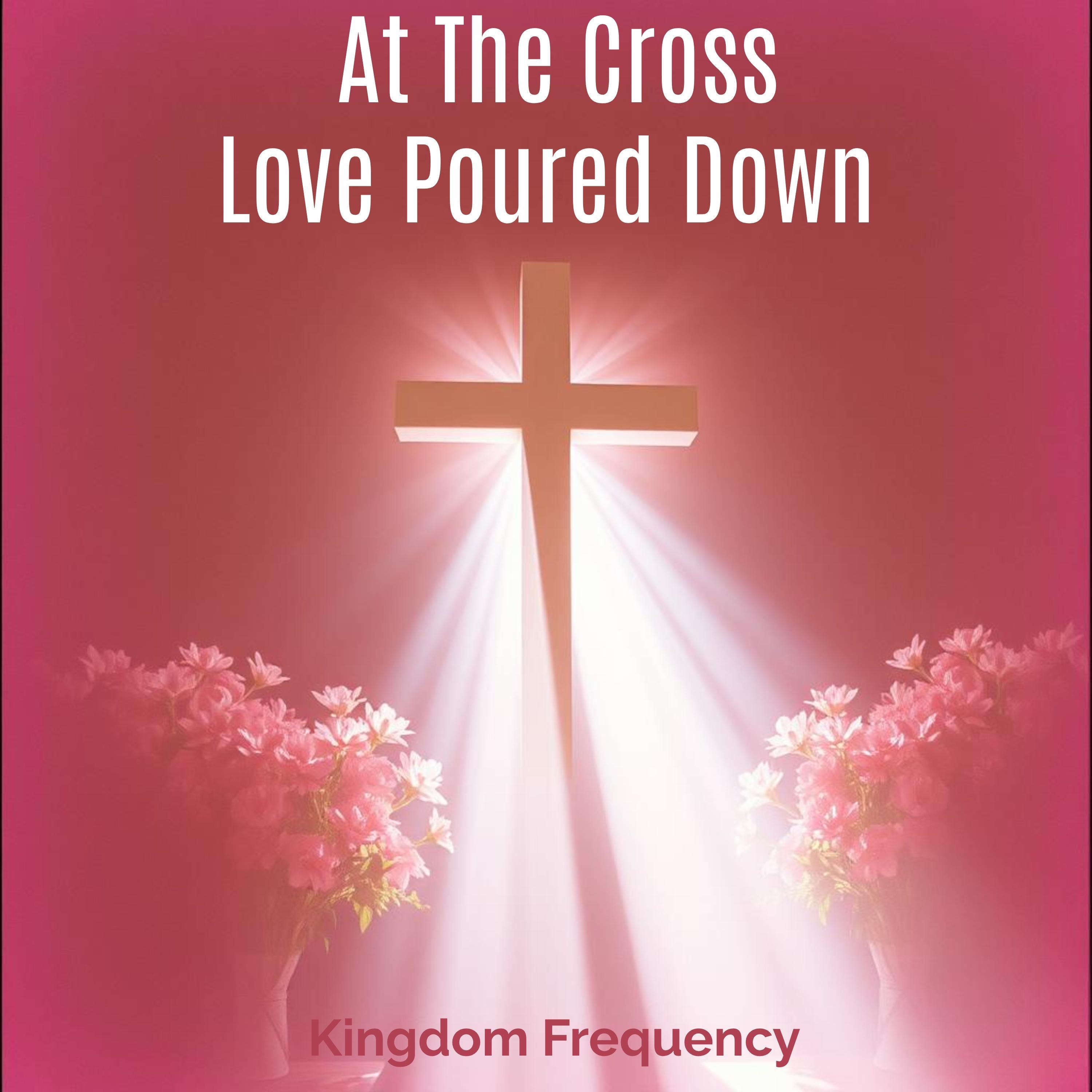 At The Cross Love Poured Down