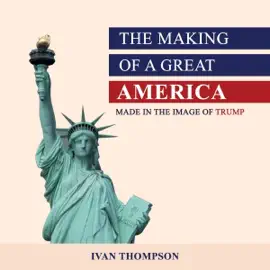The Making of a Great America: Made in Trump’s Image (Unabridged)