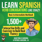 Learn Spanish Verb Conjugations Like Crazy: Basic to Intermediate Workbook: The Only Interactive Spanish Verbs Practice Book with 1,500 + Drills and Exercises to Build Real Fluency (Unabridged)