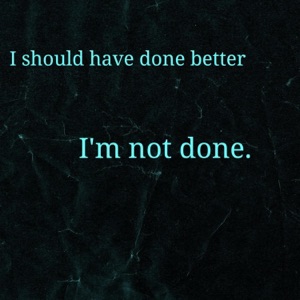 I should have done better, I'm not done.