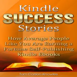 Kindle Success Stories: How Average People Like You Are Earning a Fortune Self-Publishing Kindle Ebooks (Unabridged)
