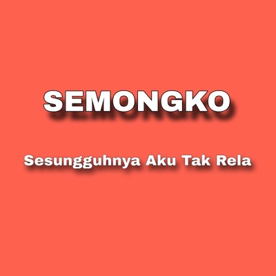 Semongko - Sesungguhnya Aku Tak Rela