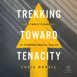 Trekking Toward Tenacity : Your Family's Roadmap to Stronger Mental Health