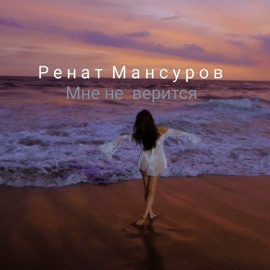 Мне не верится Ренат Мансуров
