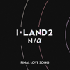 FINAL LOVE SONG - I-LAND2 : N/a