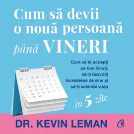 Cum să devii o nouă persoană până vineri: Cum să te accepți pe tine însuți, să-ți dezvolți încrederea de sine și să-ți schimbi viața
