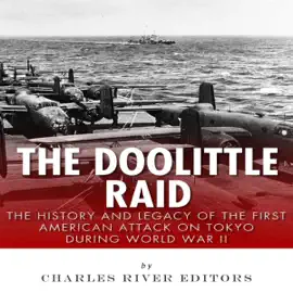 The Doolittle Raid: The History and Legacy of the First American Attack on Tokyo During World War II (Unabridged)