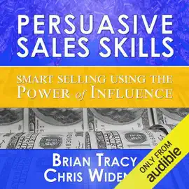 Persuasive Sales Skills: Smart Selling Using the Power of Influence