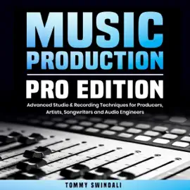 Music Production, Pro Edition: Advanced Studio & Recording Techniques for Producers, Artists, Songwriters and Audio Engineers (Unabridged)