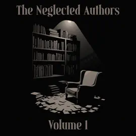 The Neglected Authors - Volume 1: Celebrated in their time, forgotten in ours