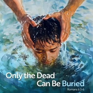 Only the Dead Can Be Buried (Romans 6:3-6)