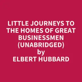 Little Journeys to the Homes of Great Businessmen (Unabridged)