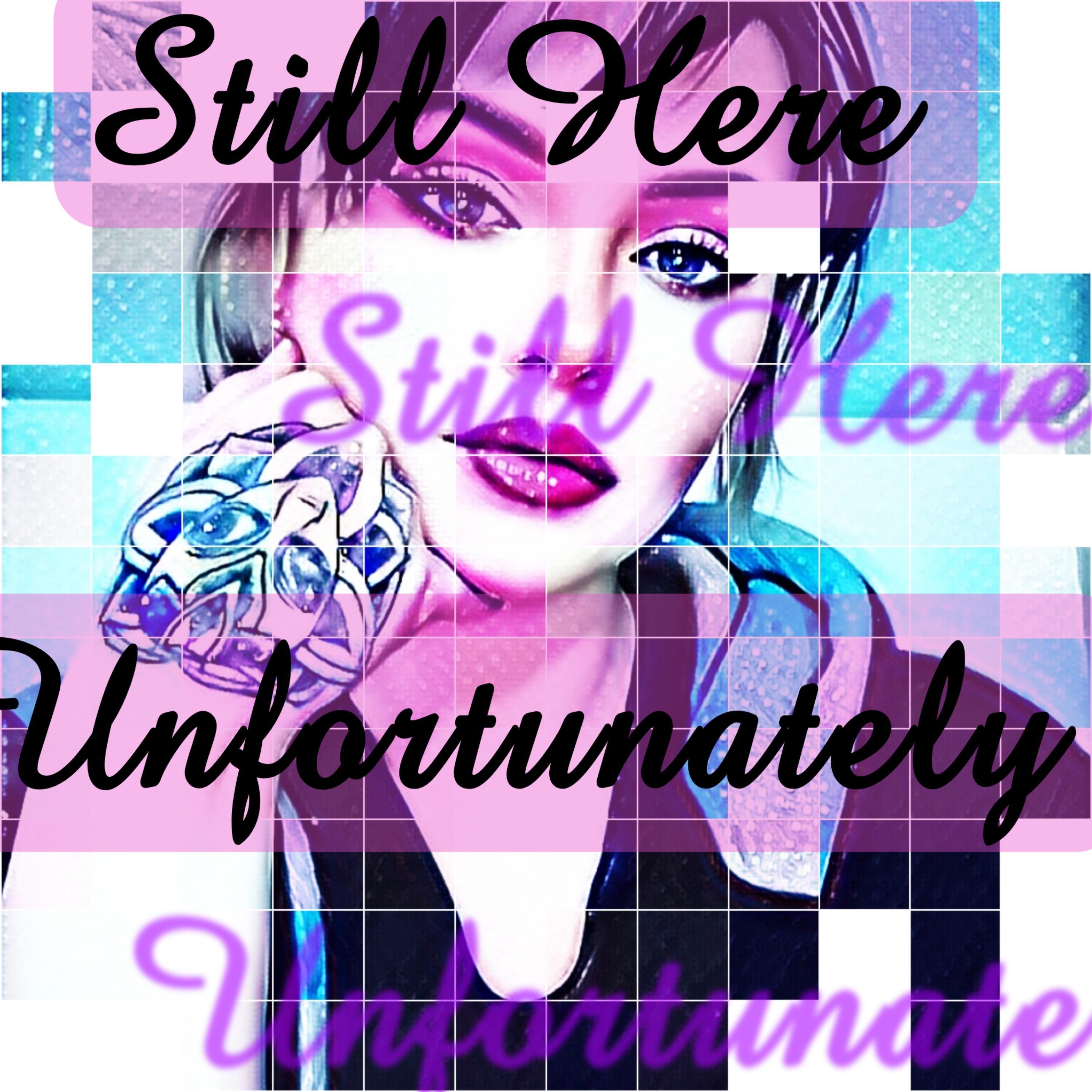 Still Here Unfortunately