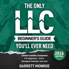 The Only LLC Beginners Guide You’ll Ever Need: Limited Liability Companies for Beginners - Form, Manage & Maintain Your LLC (Starting a Business Book) (Unabridged)
